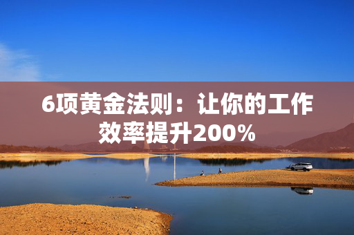 6项黄金法则：让你的工作效率提升200%