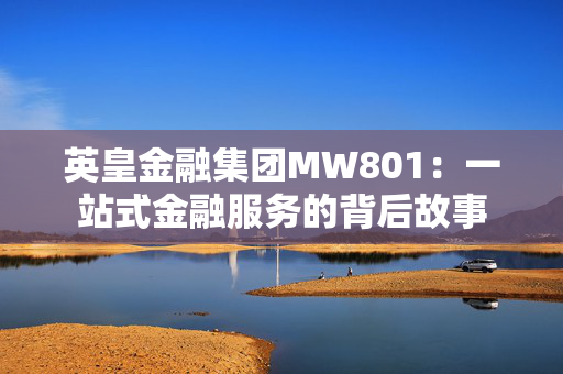 英皇金融集团MW801：一站式金融服务的背后故事