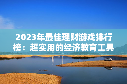 2023年最佳理财游戏排行榜：超实用的经济教育工具