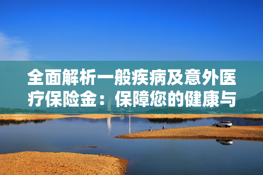 全面解析一般疾病及意外医疗保险金：保障您的健康与安全