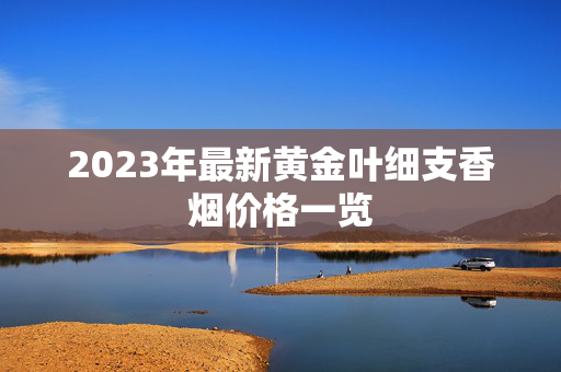 2023年最新黄金叶细支香烟价格一览