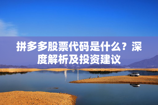 拼多多股票代码是什么？深度解析及投资建议