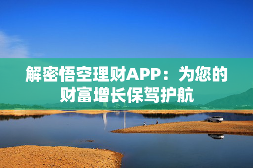 解密悟空理财APP：为您的财富增长保驾护航