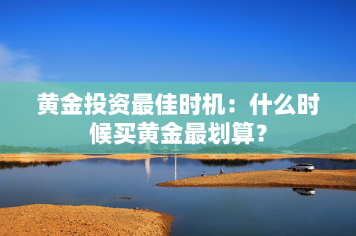 黄金投资最佳时机：什么时候买黄金最划算？