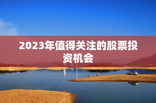 2023年值得关注的股票投资机会