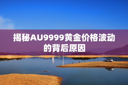 揭秘AU9999黄金价格波动的背后原因