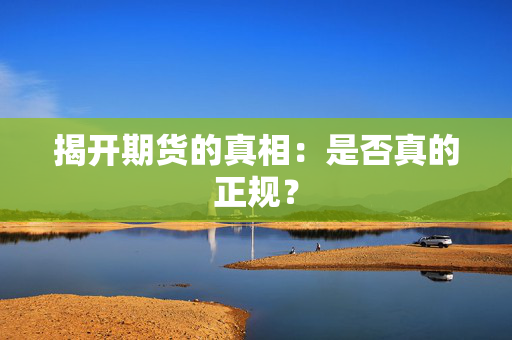 揭开期货的真相：是否真的正规？