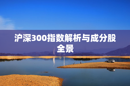 沪深300指数解析与成分股全景