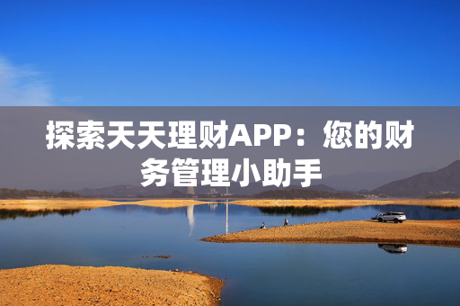 探索天天理财APP：您的财务管理小助手