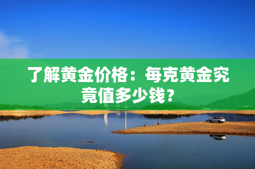 了解黄金价格：每克黄金究竟值多少钱？